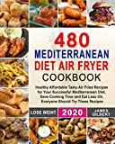 480 Mediterranean Diet Air Fryer Cookbook: Healthy Affordable Tasty Air Fried Recipes for Your Successful Mediterranean Diet, Save Cooking Time and Eat Less Oil, Everyone Should Try These Recipes