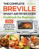 The Complete Breville Smart Air Fryer Oven Cookbook for Beginners: 250 Quick & Easy Air Fryer Oven Recipes for Healthy Meals