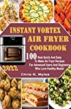Instant Vortex Air Fryer Cookbook: 100 Real Quick and Easy to Make Air Fryer Recipes for Advanced Users and Beginners Who Love Healthy Meals!