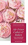 Air Fryer Cakes And Bakes Vol. 1: Sweet, Mouthwatering Treats For The Family! (The Complete Air Fryer Cookbook)