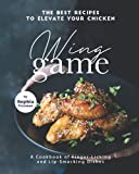 The Best Recipes to Elevate Your Chicken Wing Game: A Cookbook of Finger-Licking and Lip-Smacking Dishes
