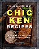 The Absolute Best Chicken Recipes: A Guide to Help You Master the Best Chicken Recipes!