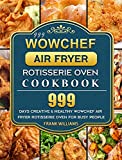 999 WowChef Air Fryer Rotisserie Oven Cookbook: 999 Days Creative & Healthy WowChef Air Fryer Rotisserie Oven for Busy People
