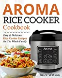 Aroma Rice Cooker Cookbook: Easy and Delicious Rice Cooker Recipes for the Whole Family