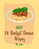 Hello! 101 Budget Dinner Recipes: Best Budget Dinner Cookbook Ever For Beginners [Dinner Pies Cookbook, Cheap Dinner Cookbook, Skillet Dinners Cookbook, Healthy Budget Friendly Cookbooks] [Book 1]