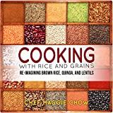 Cooking with Rice and Grains: Re-Imagining Brown Rice, Quinoa, and Lentils (Rice Cookbook, Quinoa Cookbook, Lentil Cookbook, Quinoa Recipes, Lentil Recipes Book 1)