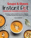 Soups & Stews Instant Pot Pressure Cooker Cookbook: 150 Easy, Healthy & Delicious Soup, Stew & Porridge Recipes that Anyone can Make (Easy Healthy Home Cooking)
